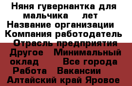 Няня-гувернантка для мальчика 10 лет › Название организации ­ Компания-работодатель › Отрасль предприятия ­ Другое › Минимальный оклад ­ 1 - Все города Работа » Вакансии   . Алтайский край,Яровое г.